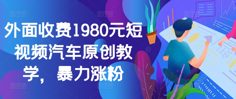 外面收费1980元短视频汽车原创教学，暴力涨粉-985网创