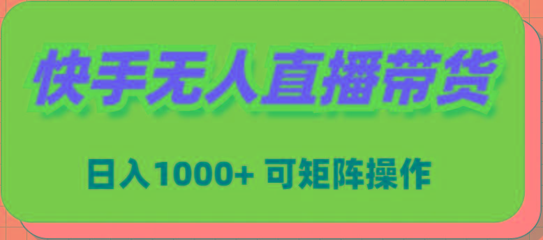 (9542期)快手无人直播带货，新手日入1000+ 可矩阵操作-985网创