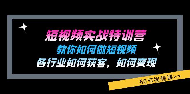 短视频实战特训营：教你如何做短视频，各行业如何获客，如何变现 (60节)-985网创