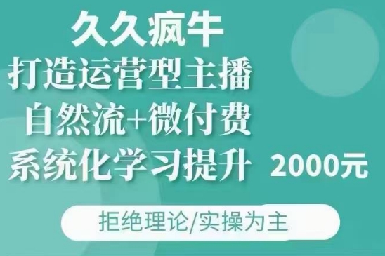 久久疯牛·自然流+微付费(12月23更新)打造运营型主播，包11月+12月-985网创