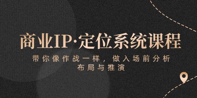 商业IP·定位系统课程：带你像 作战一样，做入场 前分析，布局与推演-985网创