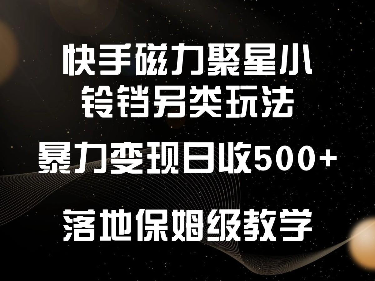 快手磁力聚星小铃铛另类玩法，暴力变现日入500+，小白轻松上手，落地保姆级教学-985网创