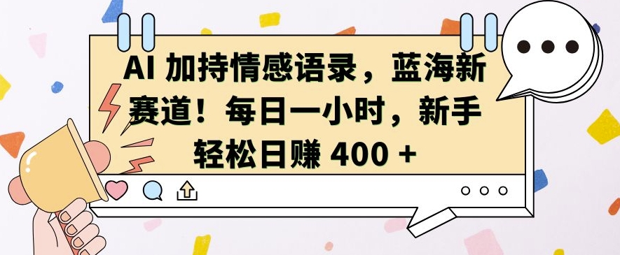 AI 加持情感语录，蓝海新赛道，每日一小时，新手轻松日入 400【揭秘】-985网创