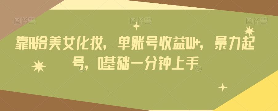 靠AI给美女化妆，单账号收益1W+，暴力起号，0基础一分钟上手-985网创