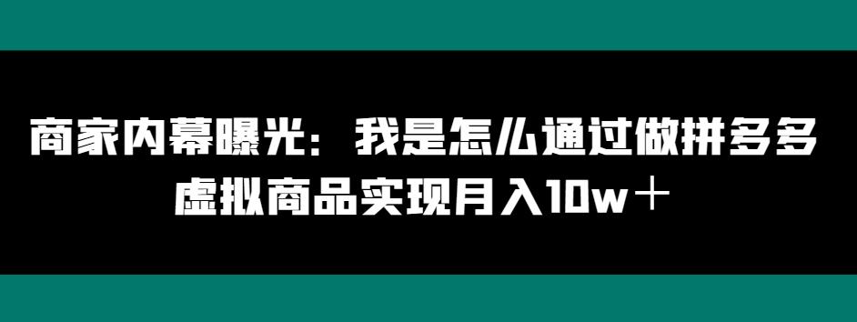 商家内幕曝光：我是怎么通过做拼多多虚拟商品实现月入10w＋-985网创