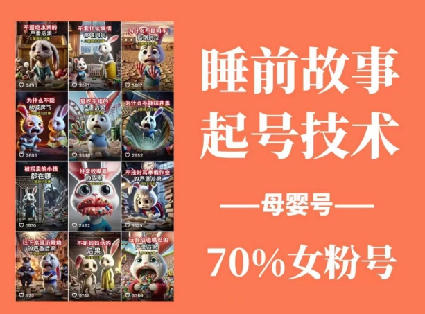 睡前故事起号技术，母婴号涨粉，70%女粉，百分百原创-985网创