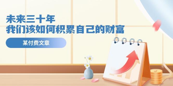 某公众号付费文《未来三十年，我们该如何积累自己的财富》-985网创