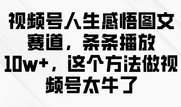 视频号人生感悟图文赛道，条条播放10w+，这个方法做视频号太牛了-985网创