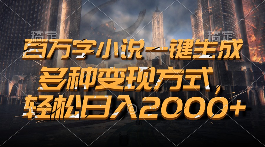 百万字小说一键生成，多种变现方式，轻松日入2000+-985网创