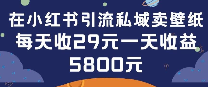 在小红书引流私域卖壁纸每张29元单日最高卖出200张(0-1搭建教程)【揭秘】-985网创