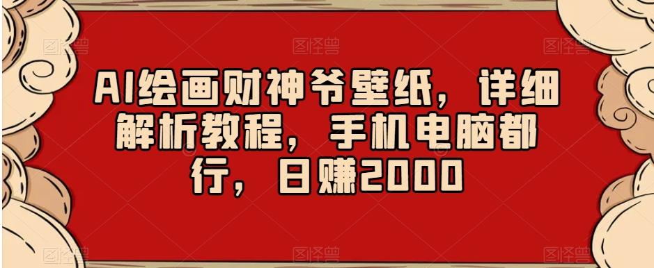 AI绘画财神爷壁纸，详细解析教程，手机电脑都行，日赚2000【揭秘】-985网创
