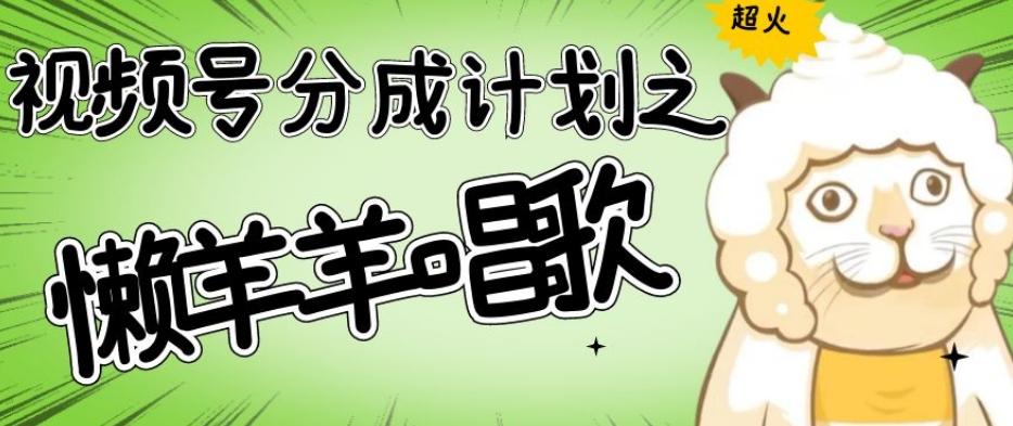 视频号分成计划之懒羊羊唱歌，羊村的羊唱歌号爆火，操作简单，收益轻松破千【揭秘】-985网创