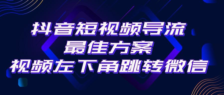 抖音短视频引流导流最佳方案，视频左下角跳转微信，外面500一单，利润200+-985网创