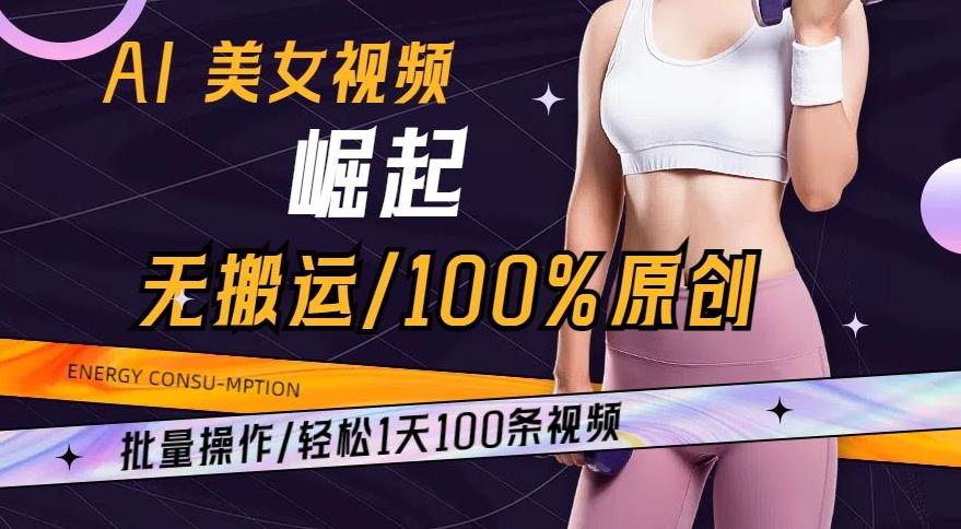 AI美女视频崛起玩法无搬运100%原创，批量操作，轻松1天100条【揭秘】-985网创