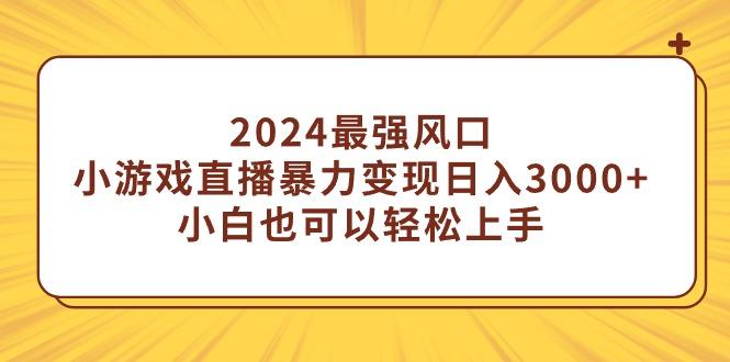 (9342期)2024最强风口，小游戏直播暴力变现日入3000+小白也可以轻松上手-985网创