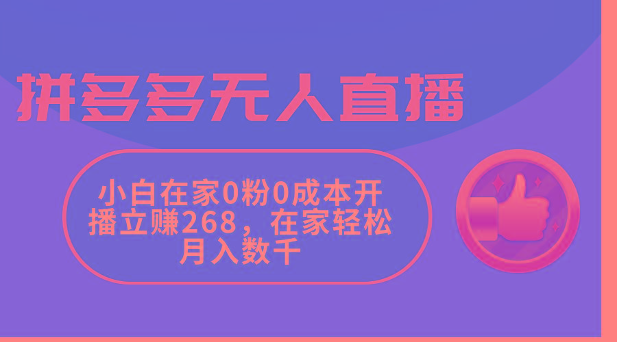 拼多多无人直播，小白在家0粉0成本开播立赚268，在家轻松月入数千-985网创
