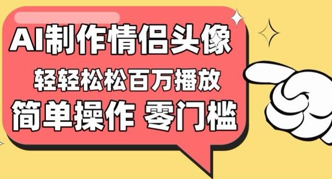 【零门槛高收益】情侣头像视频，播放量百万不是梦【揭秘】-985网创