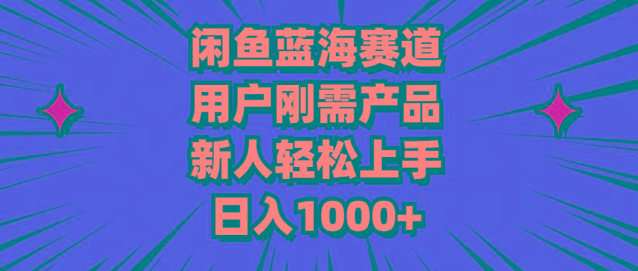 闲鱼蓝海赛道，用户刚需产品，新人轻松上手，日入1000+-985网创