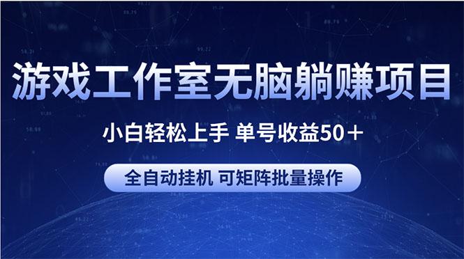 游戏工作室无脑躺赚项目 小白轻松上手 单号收益50＋ 可矩阵批量操作-985网创