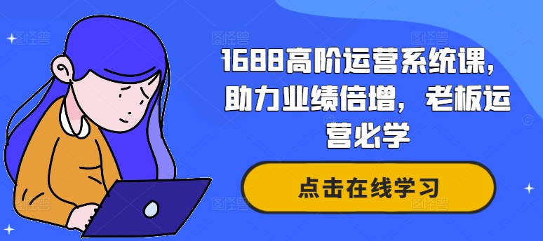 1688高阶运营系统课，助力业绩倍增，老板运营必学-985网创