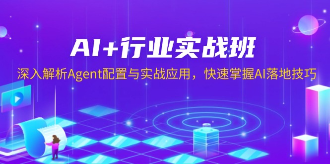 AI+行业实战班，深入解析Agent配置与实战应用，快速掌握AI落地技巧-985网创