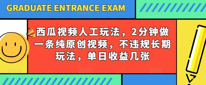 西瓜视频写字玩法，2分钟做一条纯原创视频，不违规长期玩法，单日收益几张-985网创