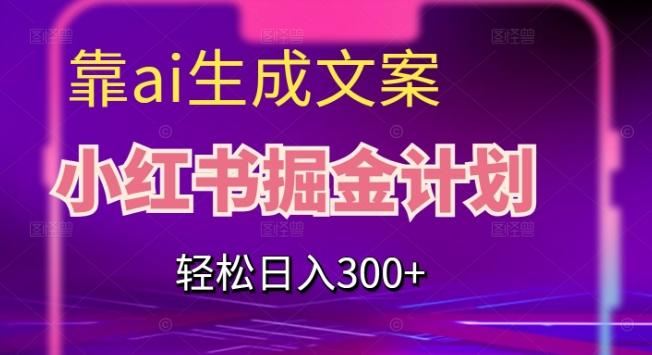 靠AI生成文案，小红书掘金计划，轻松日入300+【揭秘】-985网创