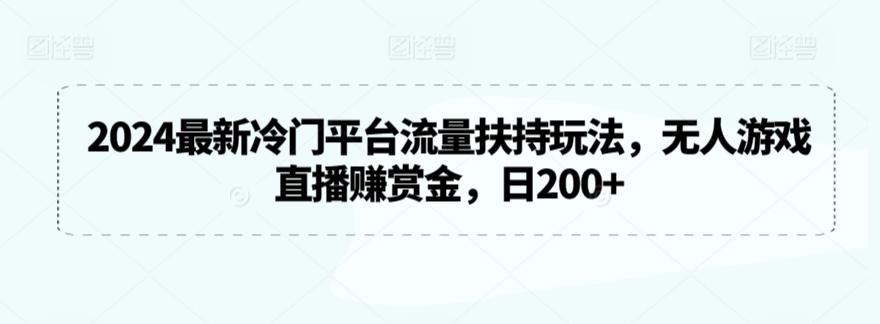 2024最新冷门平台流量扶持玩法，无人游戏直播赚赏金，日200+【揭秘】-985网创