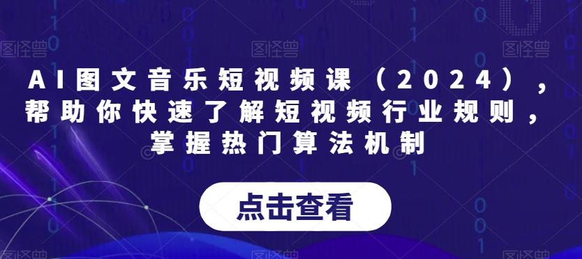 AI图文音乐短视频课(2024),帮助你快速了解短视频行业规则，掌握热门算法机制-985网创