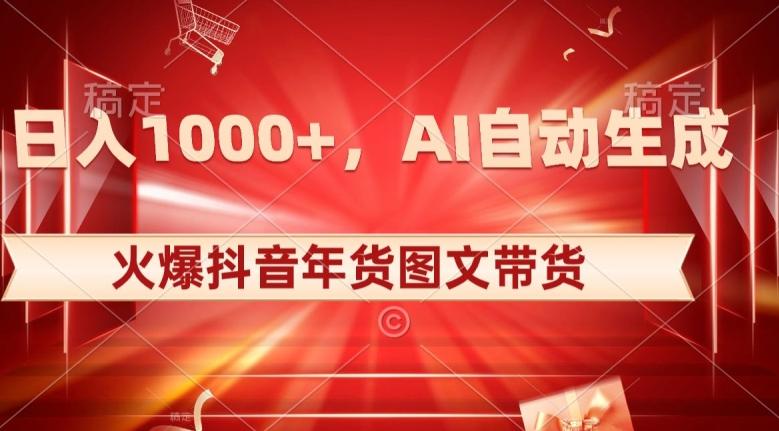 10日入1000+火爆抖音年货图文带货，AI自动生成自己的年货原创图文【揭秘】-985网创