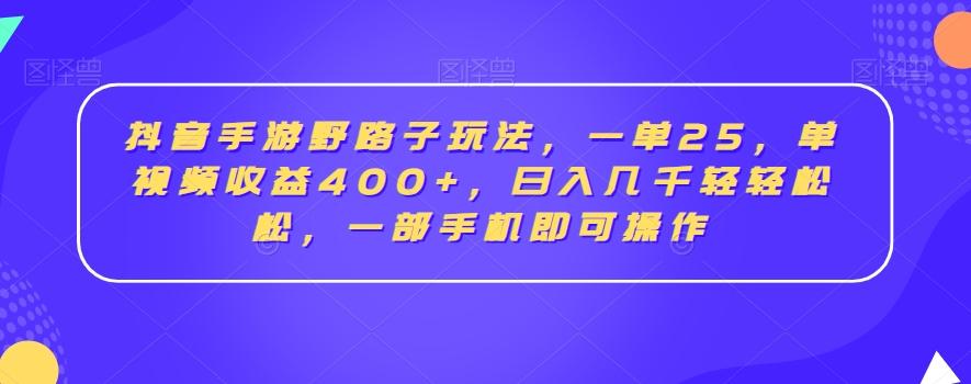 抖音手游野路子玩法，一单25，单视频收益400+，日入几千轻轻松松，一部手机即可操作【揭秘】-985网创
