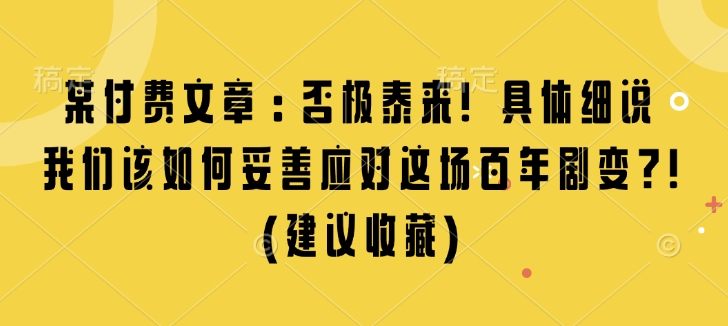 某付费文章：否极泰来! 具体细说 我们该如何妥善应对这场百年剧变!(建议收藏)-985网创