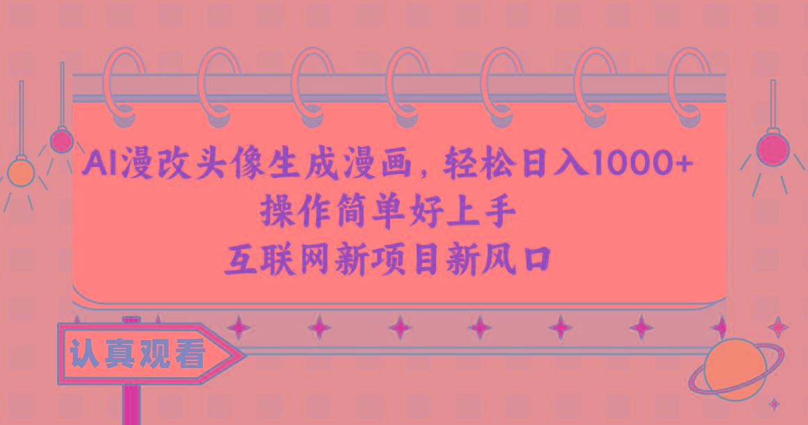 AI漫改头像生成漫画，轻松日入1000+，操作简单好上手，互联网新项目新风口-985网创