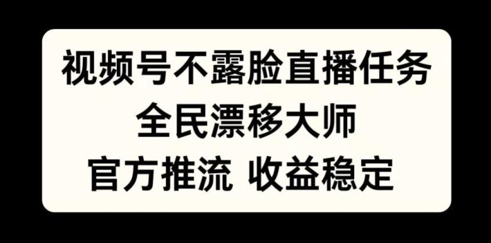 视频号不露脸直播任务，全民漂移大师，官方推流，收益稳定，全民可做【揭秘】-985网创