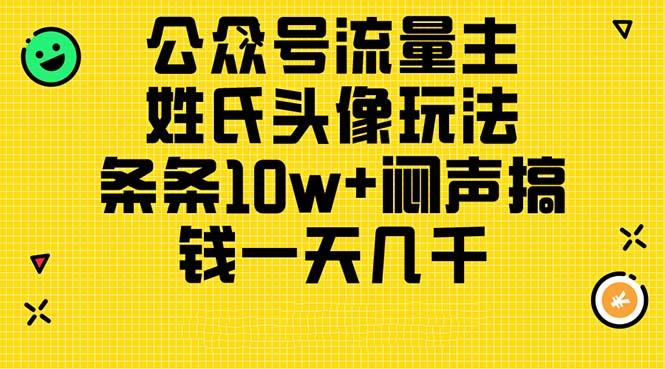 公众号流量主，姓氏头像玩法，条条10w+闷声搞钱一天几千，详细教程-985网创
