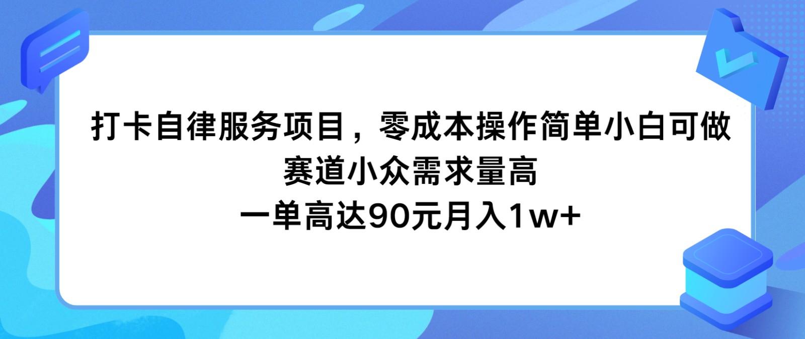 打卡自律服务项目，零成本操作简单小白可做，赛道小众需求量高，一单高达90元月入1w+-985网创