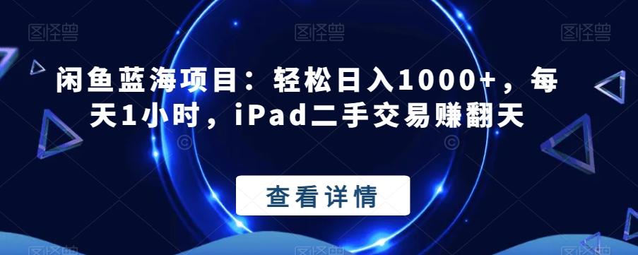 闲鱼蓝海项目：轻松日入1000+，每天1小时，iPad二手交易赚翻天-985网创