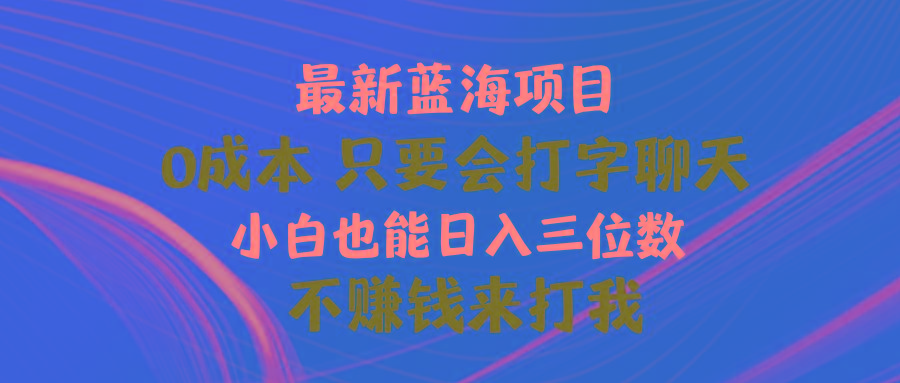 最新蓝海项目 0成本 只要会打字聊天 小白也能日入三位数 不赚钱来打我-985网创