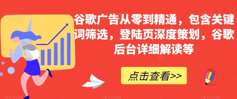 谷歌广告从零到精通，包含关键词筛选，登陆页深度策划，谷歌后台详细解读等-985网创