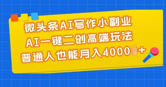 微头条AI写作小副业，AI一键二创高端玩法 普通人也能月入4000+【揭秘】-985网创