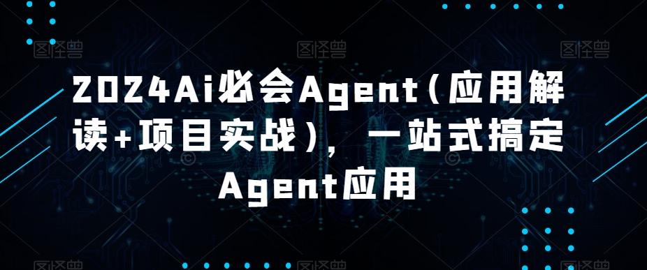 2024Ai必会Agent(应用解读+项目实战)，一站式搞定Agent应用-985网创