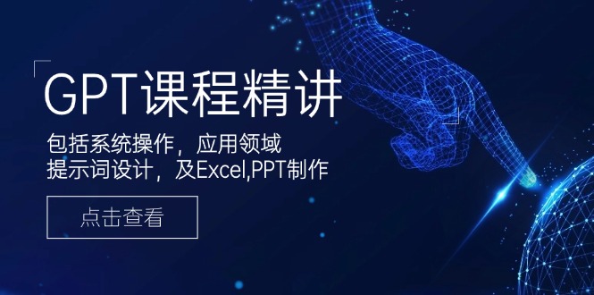 GPT课程精讲，包括系统操作，应用领域，提示词设计，及Excel,PPT制作-985网创