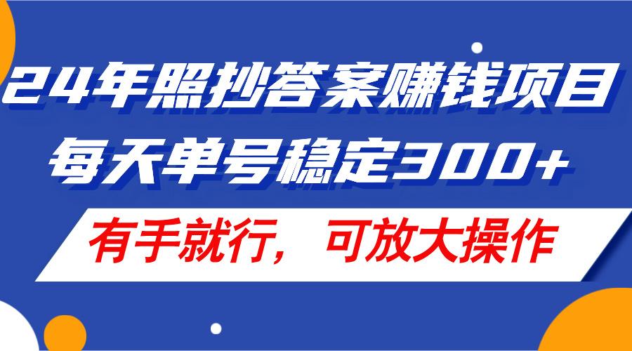 24年照抄答案赚钱项目，每天单号稳定300+，有手就行，可放大操作-985网创