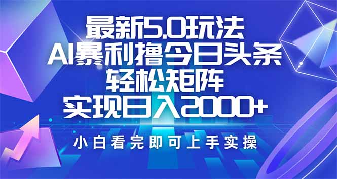 今日头条最新5.0玩法，思路简单，复制粘贴，轻松实现矩阵日入2000+-985网创