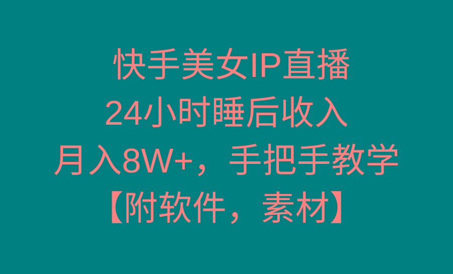 快手美女IP直播，24小时睡后收入，月入8W+，手把手教学【附软件，素材】-985网创