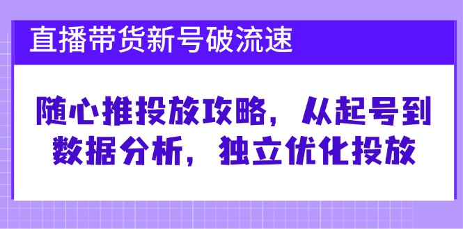 直播带货新号破 流速：随心推投放攻略，从起号到数据分析，独立优化投放-985网创