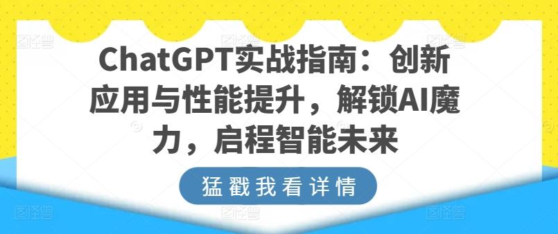 ChatGPT实战指南：创新应用与性能提升，解锁AI魔力，启程智能未来-985网创