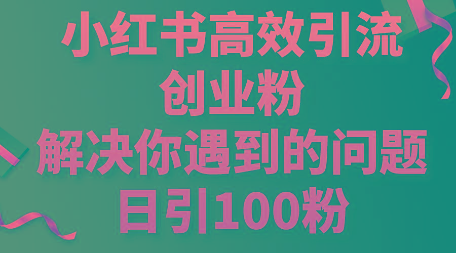 小红书高效引流创业粉，解决你遇到的问题，日引100粉-985网创