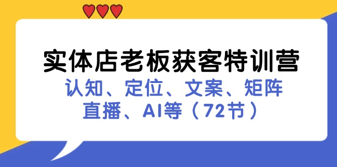 实体店老板获客特训营：认知、定位、文案、矩阵、直播、AI等(72节-985网创
