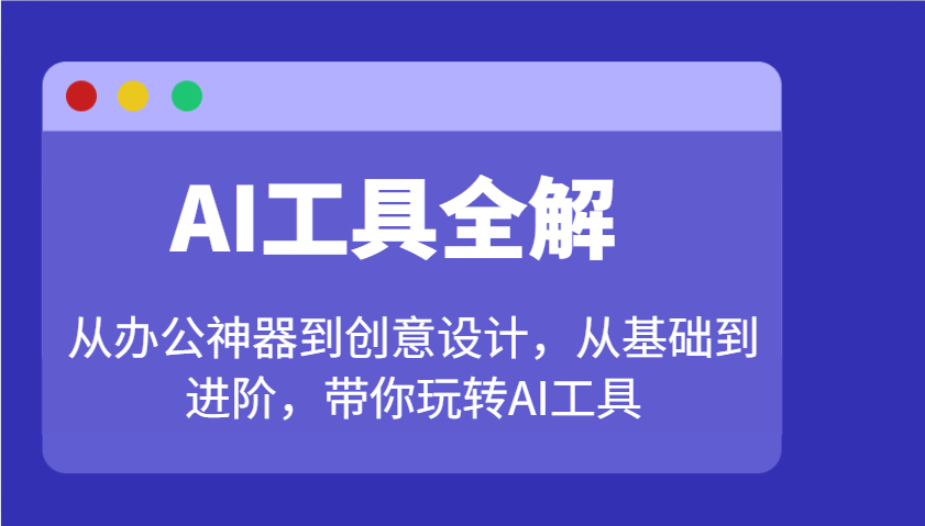 AI工具全解：从办公神器到创意设计，从基础到进阶，带你玩转AI工具-985网创